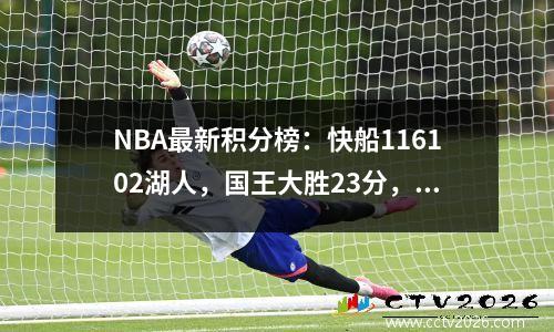 NBA最新积分榜：快船116102湖人，国王大胜23分，411差4.5胜场