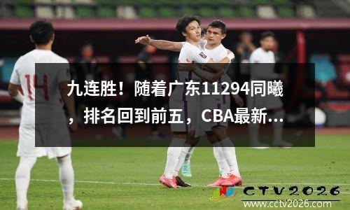 九连胜！随着广东11294同曦，排名回到前五，CBA最新积分榜如下