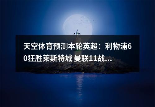 天空体育预测本轮英超：利物浦60狂胜莱斯特城 曼联11战平狼队