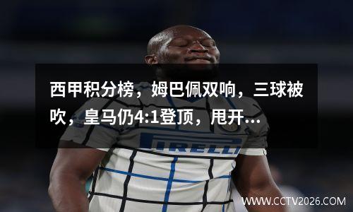 西甲积分榜，姆巴佩双响，三球被吹，皇马仍4:1登顶，甩开巴萨7分