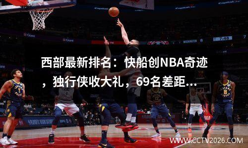 西部最新排名：快船创NBA奇迹，独行侠收大礼，69名差距缩小
