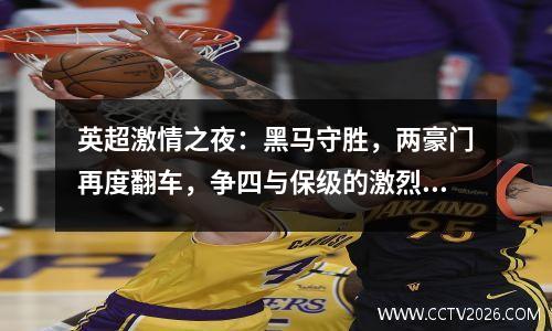 英超激情之夜：黑马守胜，两豪门再度翻车，争四与保级的激烈交响