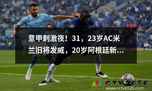 意甲刺激夜！31，23岁AC米兰旧将发威，20岁阿根廷新星赛季第7球