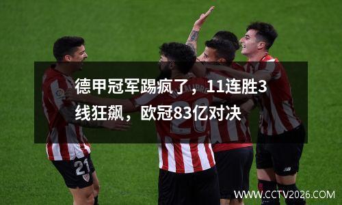 德甲冠军踢疯了，11连胜3线狂飙，欧冠83亿对决