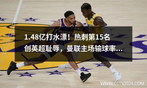 1.48亿打水漂！热刺第15名创英超耻辱，曼联主场输球率139年最烂