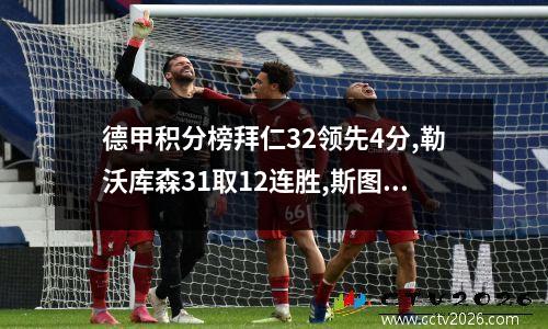 德甲积分榜拜仁32领先4分,勒沃库森31取12连胜,斯图加特40第4
