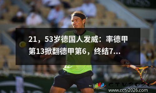 21，53岁德国人发威：率德甲第13掀翻德甲第6，终结7连败