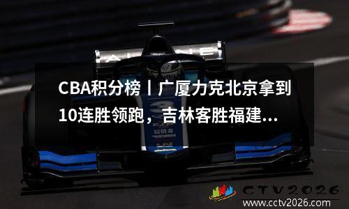 CBA积分榜丨广厦力克北京拿到10连胜领跑，吉林客胜福建重返第13