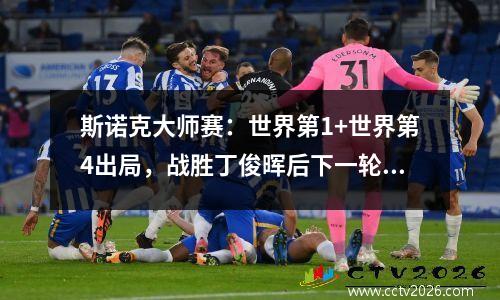 斯诺克大师赛：世界第1+世界第4出局，战胜丁俊晖后下一轮必输？