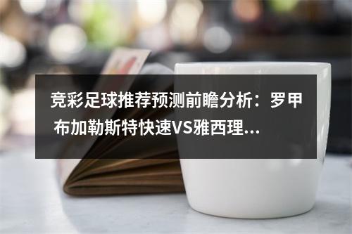 竞彩足球推荐预测前瞻分析：罗甲 布加勒斯特快速VS雅西理工