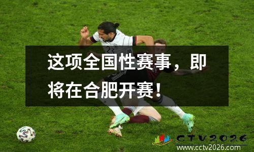 这项全国性赛事，即将在合肥开赛！