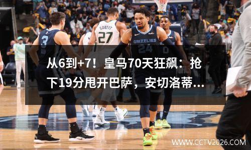 从6到+7！皇马70天狂飙：抢下19分甩开巴萨，安切洛蒂命硬