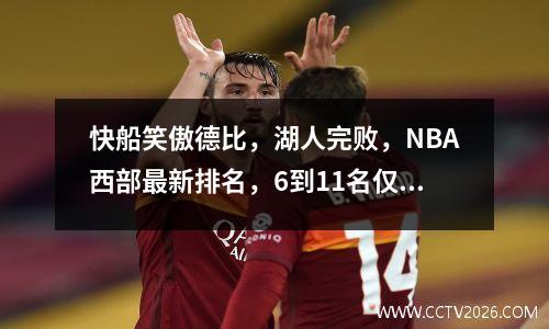 快船笑傲德比，湖人完败，NBA西部最新排名，6到11名仅差1.5胜场