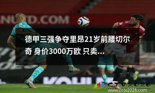 德甲三强争夺里昂21岁前腰切尔奇 身价3000万欧 只卖2250万欧