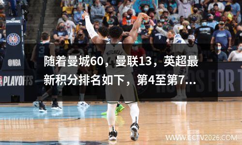 随着曼城60，曼联13，英超最新积分排名如下，第4至第7只差1分