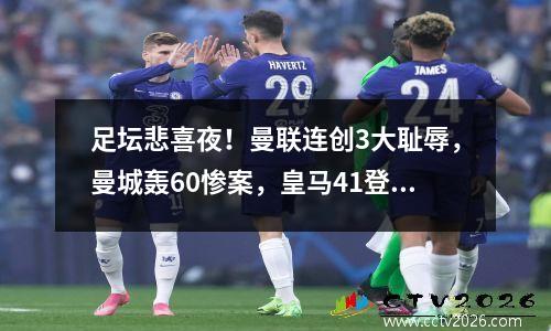 足坛悲喜夜！曼联连创3大耻辱，曼城轰60惨案，皇马41登顶西甲