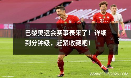 巴黎奥运会赛事表来了！详细到分钟级，赶紧收藏吧！