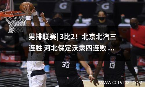 男排联赛| 3比2！北京北汽三连胜 河北保定沃隶四连败