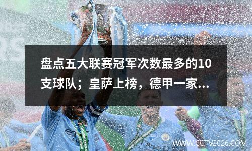 盘点五大联赛冠军次数最多的10支球队；皇萨上榜，德甲一家独大