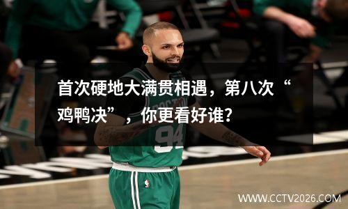 首次硬地大满贯相遇，第八次“鸡鸭决”，你更看好谁？