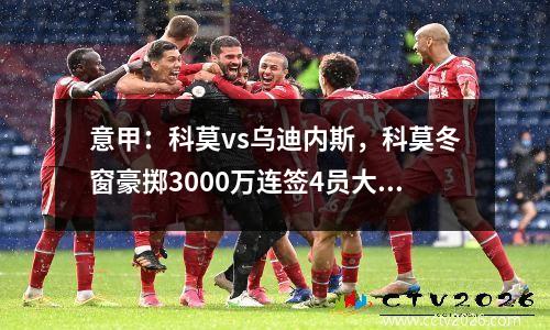 意甲：科莫vs乌迪内斯，科莫冬窗豪掷3000万连签4员大将