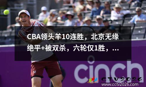 CBA领头羊10连胜，北京无缘绝平+被双杀，六轮仅1胜，掉出前八！