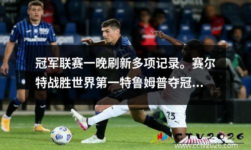 冠军联赛一晚刷新多项记录。赛尔特战胜世界第一特鲁姆普夺冠
