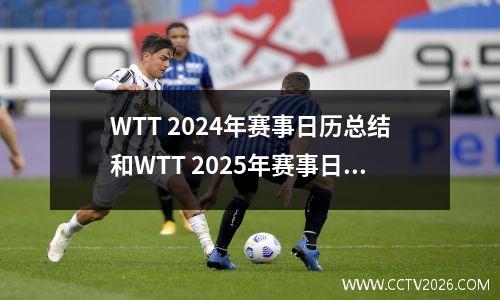 WTT 2024年赛事日历总结和WTT 2025年赛事日历列表汇总