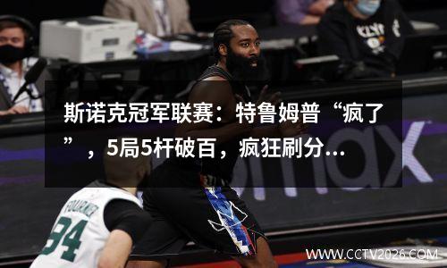 斯诺克冠军联赛：特鲁姆普“疯了”，5局5杆破百，疯狂刷分！