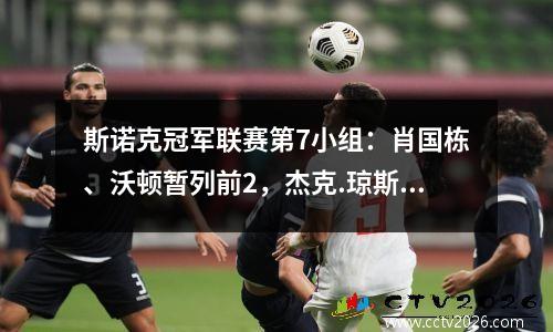 斯诺克冠军联赛第7小组：肖国栋、沃顿暂列前2，杰克.琼斯退赛