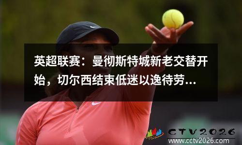 英超联赛：曼彻斯特城新老交替开始，切尔西结束低迷以逸待劳