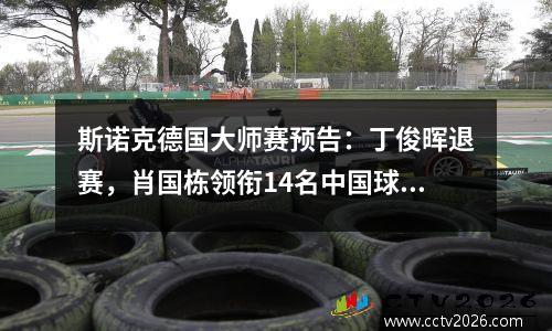 斯诺克德国大师赛预告：丁俊晖退赛，肖国栋领衔14名中国球员参赛