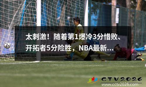 太刺激！随着第1爆冷3分惜败、开拓者5分险胜，NBA最新排名出炉