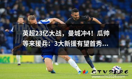 英超23亿大战，曼城冲4！瓜帅等来援兵：3大新援有望首秀