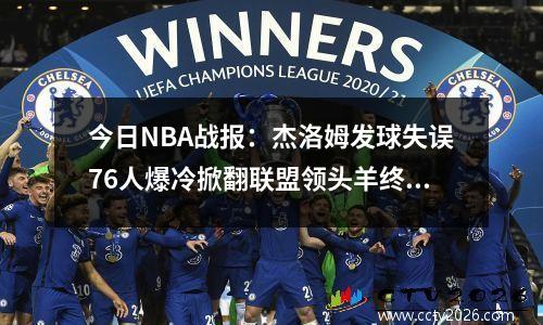 今日NBA战报：杰洛姆发球失误76人爆冷掀翻联盟领头羊终结七连败