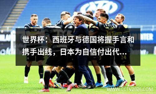 世界杯：西班牙与德国将握手言和携手出线，日本为自信付出代价