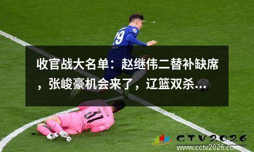 收官战大名单：赵继伟二替补缺席，张峻豪机会来了，辽篮双杀宁波