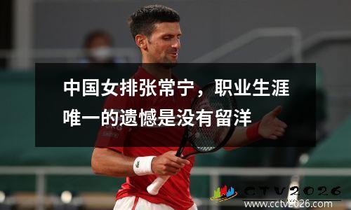 中国女排张常宁，职业生涯唯一的遗憾是没有留洋