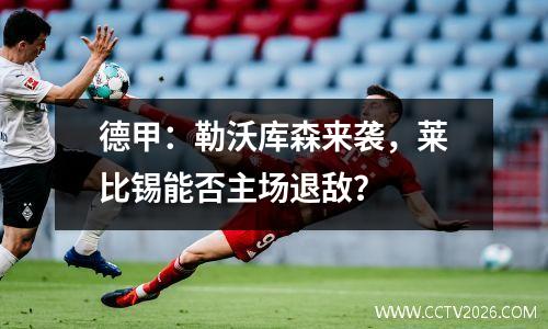 德甲：勒沃库森来袭，莱比锡能否主场退敌？