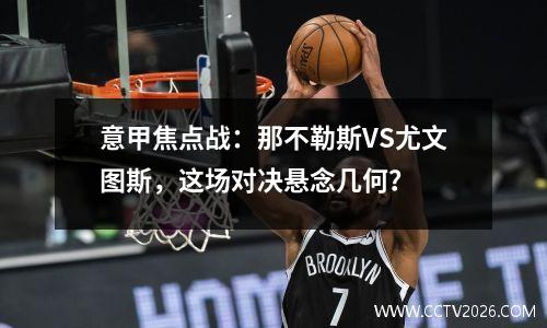 意甲焦点战：那不勒斯VS尤文图斯，这场对决悬念几何？