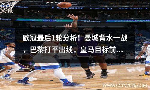 欧冠最后1轮分析！曼城背水一战，巴黎打平出线，皇马目标前8