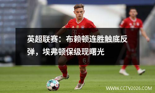 英超联赛：布赖顿连胜触底反弹，埃弗顿保级现曙光