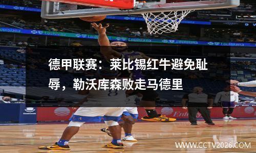 德甲联赛：莱比锡红牛避免耻辱，勒沃库森败走马德里