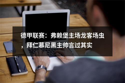 德甲联赛：弗赖堡主场龙客场虫，拜仁慕尼黑主帅言过其实