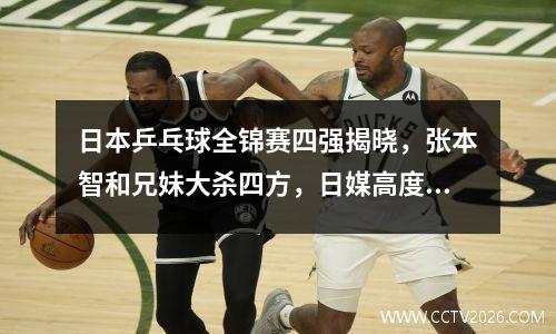 日本乒乓球全锦赛四强揭晓，张本智和兄妹大杀四方，日媒高度评价
