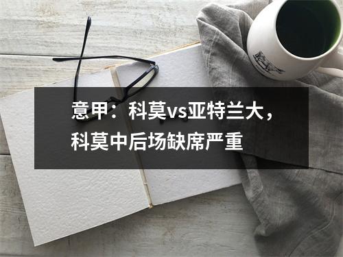 意甲：科莫vs亚特兰大，科莫中后场缺席严重