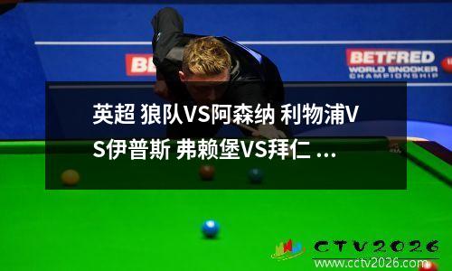 英超 狼队VS阿森纳 利物浦VS伊普斯 弗赖堡VS拜仁 比分预测 足球分析