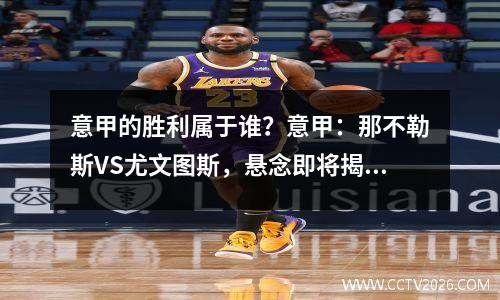 意甲的胜利属于谁？意甲：那不勒斯VS尤文图斯，悬念即将揭晓！