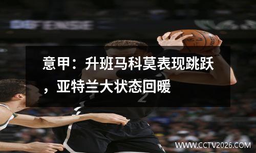 意甲：升班马科莫表现跳跃，亚特兰大状态回暖