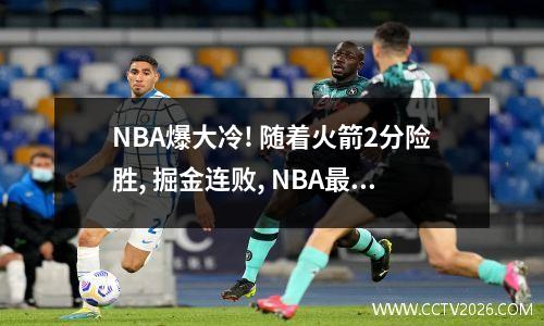 NBA爆大冷! 随着火箭2分险胜, 掘金连败, NBA最新积分榜, 25争夺激烈